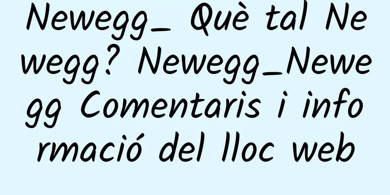 Newegg_ Què tal Newegg? Newegg_Newegg Comentaris i informació del lloc web