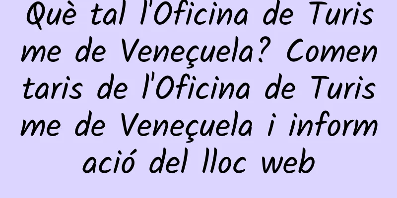 Què tal l'Oficina de Turisme de Veneçuela? Comentaris de l'Oficina de Turisme de Veneçuela i informació del lloc web