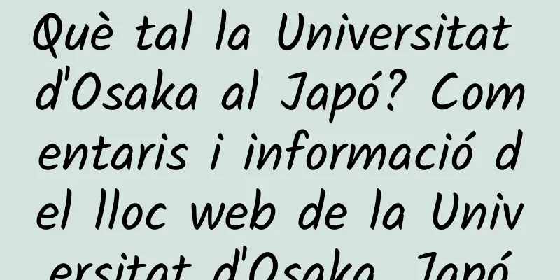 Què tal la Universitat d'Osaka al Japó? Comentaris i informació del lloc web de la Universitat d'Osaka, Japó
