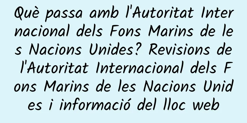 Què passa amb l'Autoritat Internacional dels Fons Marins de les Nacions Unides? Revisions de l'Autoritat Internacional dels Fons Marins de les Nacions Unides i informació del lloc web