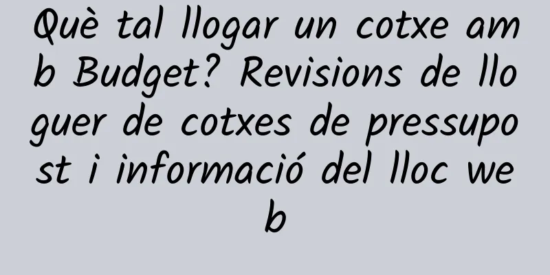 Què tal llogar un cotxe amb Budget? Revisions de lloguer de cotxes de pressupost i informació del lloc web