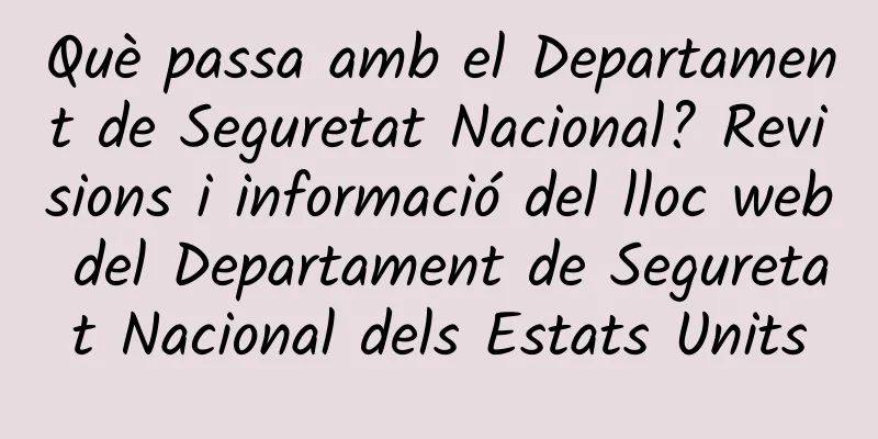 Què passa amb el Departament de Seguretat Nacional? Revisions i informació del lloc web del Departament de Seguretat Nacional dels Estats Units