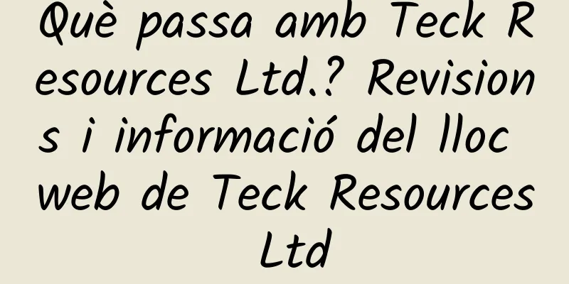 Què passa amb Teck Resources Ltd.? Revisions i informació del lloc web de Teck Resources Ltd