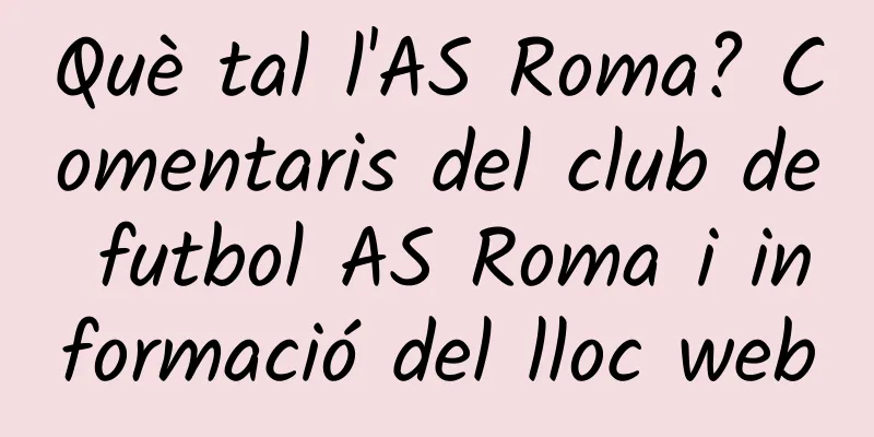 Què tal l'AS Roma? Comentaris del club de futbol AS Roma i informació del lloc web