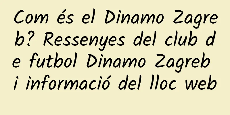 Com és el Dinamo Zagreb? Ressenyes del club de futbol Dinamo Zagreb i informació del lloc web