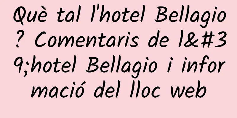 Què tal l'hotel Bellagio? Comentaris de l'hotel Bellagio i informació del lloc web