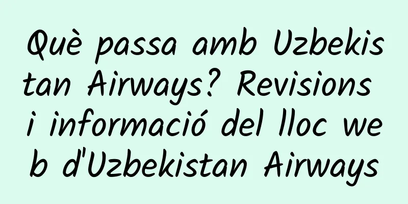 Què passa amb Uzbekistan Airways? Revisions i informació del lloc web d'Uzbekistan Airways