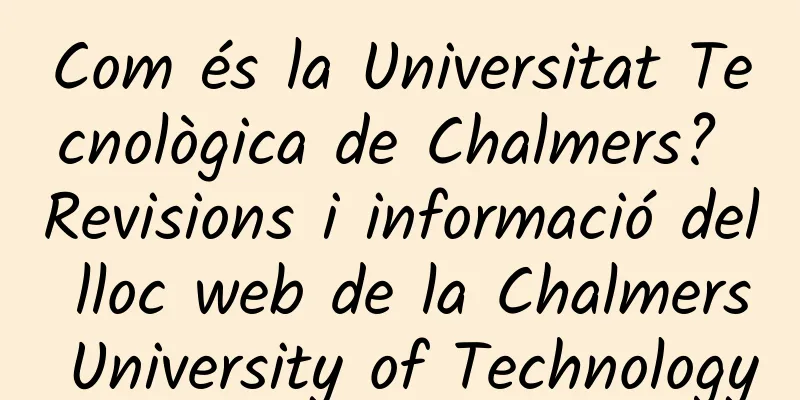 Com és la Universitat Tecnològica de Chalmers? Revisions i informació del lloc web de la Chalmers University of Technology