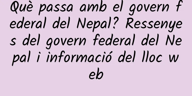 Què passa amb el govern federal del Nepal? Ressenyes del govern federal del Nepal i informació del lloc web
