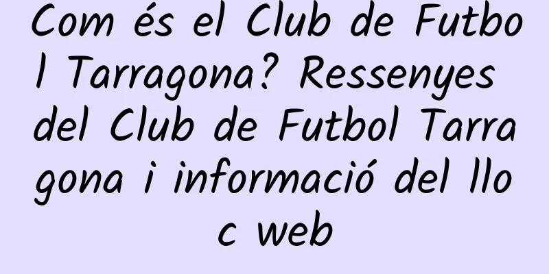 Com és el Club de Futbol Tarragona? Ressenyes del Club de Futbol Tarragona i informació del lloc web