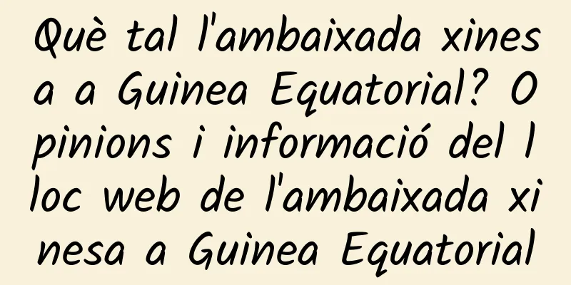 Què tal l'ambaixada xinesa a Guinea Equatorial? Opinions i informació del lloc web de l'ambaixada xinesa a Guinea Equatorial