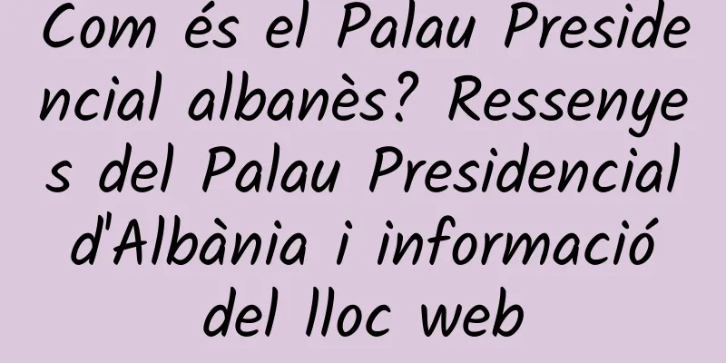 Com és el Palau Presidencial albanès? Ressenyes del Palau Presidencial d'Albània i informació del lloc web