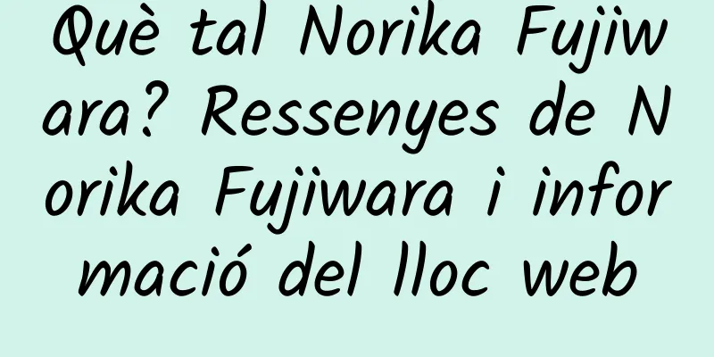 Què tal Norika Fujiwara? Ressenyes de Norika Fujiwara i informació del lloc web