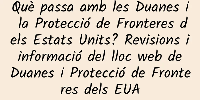 Què passa amb les Duanes i la Protecció de Fronteres dels Estats Units? Revisions i informació del lloc web de Duanes i Protecció de Fronteres dels EUA