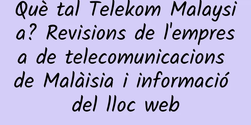 Què tal Telekom Malaysia? Revisions de l'empresa de telecomunicacions de Malàisia i informació del lloc web