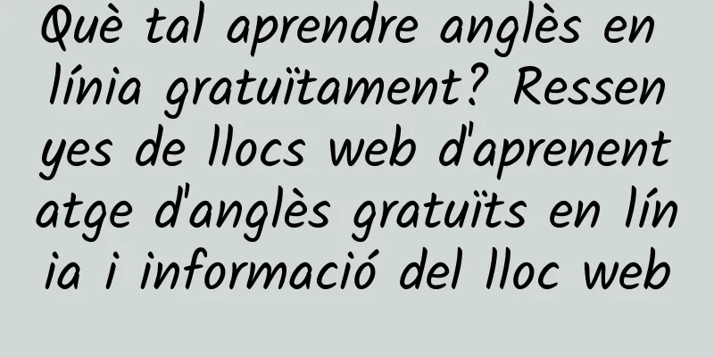 Què tal aprendre anglès en línia gratuïtament? Ressenyes de llocs web d'aprenentatge d'anglès gratuïts en línia i informació del lloc web