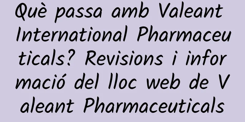 Què passa amb Valeant International Pharmaceuticals? Revisions i informació del lloc web de Valeant Pharmaceuticals