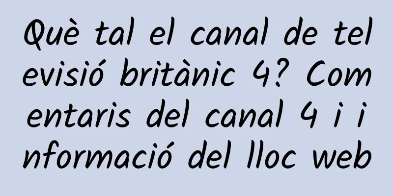 Què tal el canal de televisió britànic 4? Comentaris del canal 4 i informació del lloc web