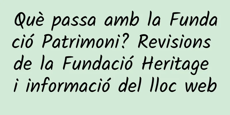 Què passa amb la Fundació Patrimoni? Revisions de la Fundació Heritage i informació del lloc web