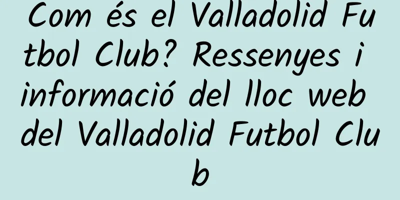 Com és el Valladolid Futbol Club? Ressenyes i informació del lloc web del Valladolid Futbol Club