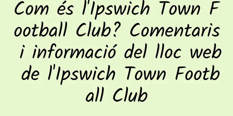 Com és l'Ipswich Town Football Club? Comentaris i informació del lloc web de l'Ipswich Town Football Club