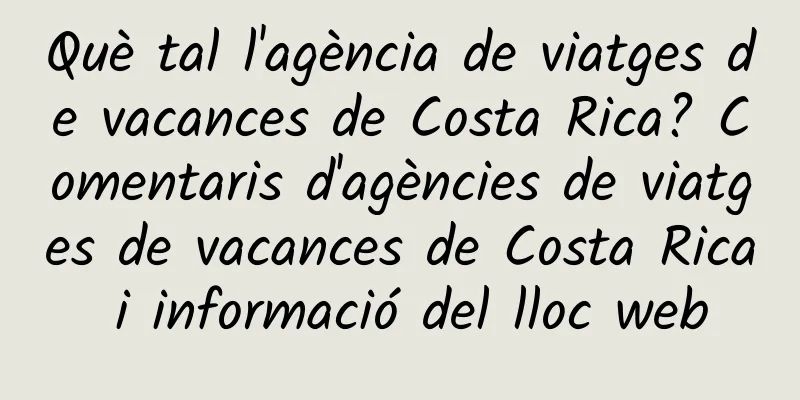 Què tal l'agència de viatges de vacances de Costa Rica? Comentaris d'agències de viatges de vacances de Costa Rica i informació del lloc web