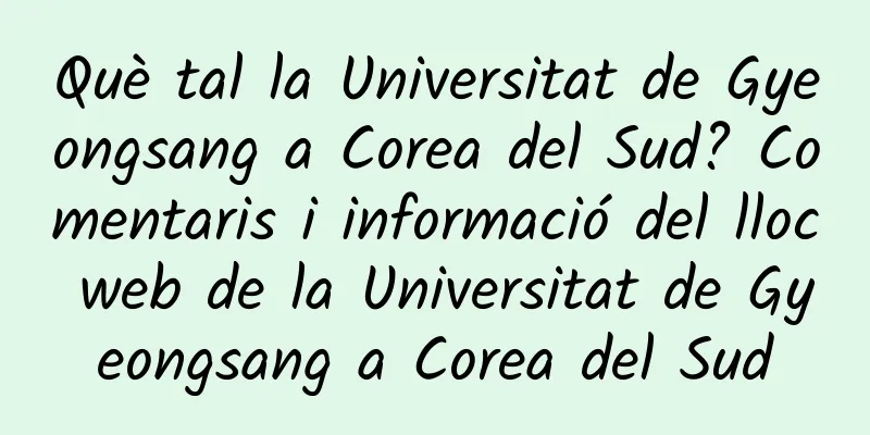 Què tal la Universitat de Gyeongsang a Corea del Sud? Comentaris i informació del lloc web de la Universitat de Gyeongsang a Corea del Sud