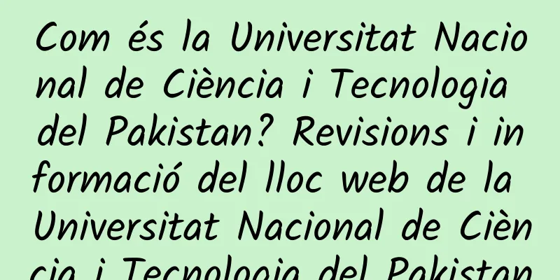Com és la Universitat Nacional de Ciència i Tecnologia del Pakistan? Revisions i informació del lloc web de la Universitat Nacional de Ciència i Tecnologia del Pakistan
