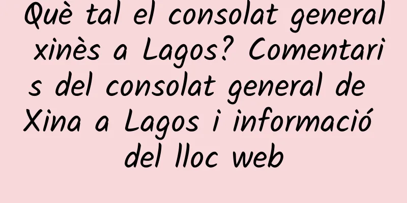 Què tal el consolat general xinès a Lagos? Comentaris del consolat general de Xina a Lagos i informació del lloc web