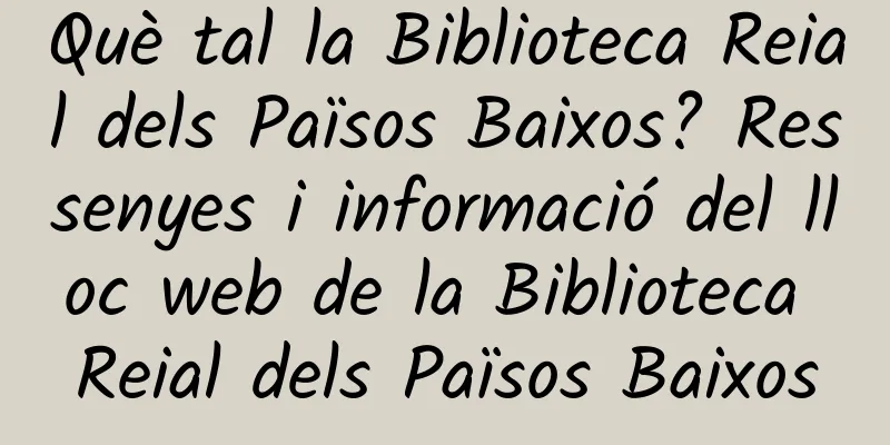 Què tal la Biblioteca Reial dels Països Baixos? Ressenyes i informació del lloc web de la Biblioteca Reial dels Països Baixos
