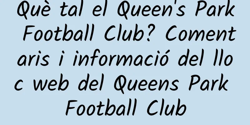 Què tal el Queen's Park Football Club? Comentaris i informació del lloc web del Queens Park Football Club