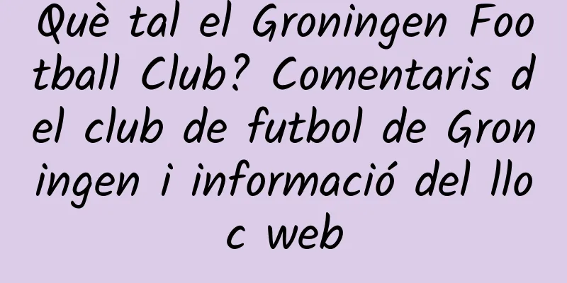 Què tal el Groningen Football Club? Comentaris del club de futbol de Groningen i informació del lloc web