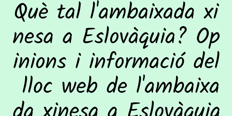 Què tal l'ambaixada xinesa a Eslovàquia? Opinions i informació del lloc web de l'ambaixada xinesa a Eslovàquia