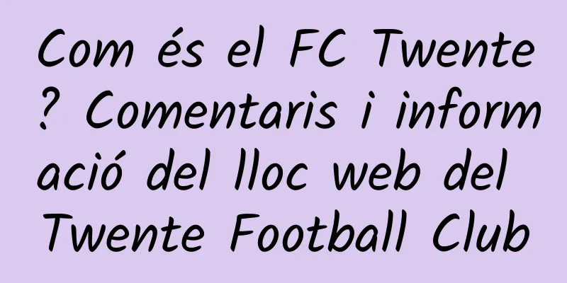 Com és el FC Twente? Comentaris i informació del lloc web del Twente Football Club