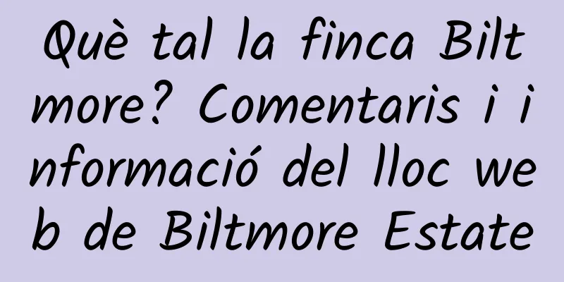 Què tal la finca Biltmore? Comentaris i informació del lloc web de Biltmore Estate