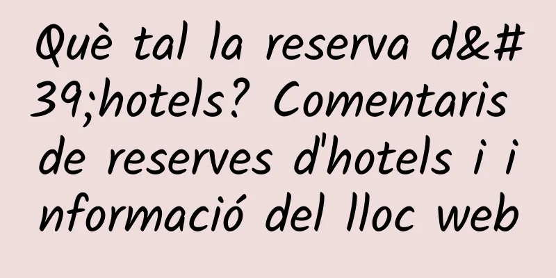 Què tal la reserva d'hotels? Comentaris de reserves d'hotels i informació del lloc web