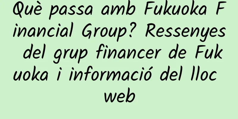 Què passa amb Fukuoka Financial Group? Ressenyes del grup financer de Fukuoka i informació del lloc web