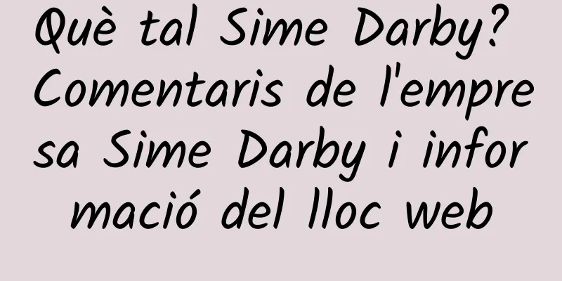 Què tal Sime Darby? Comentaris de l'empresa Sime Darby i informació del lloc web