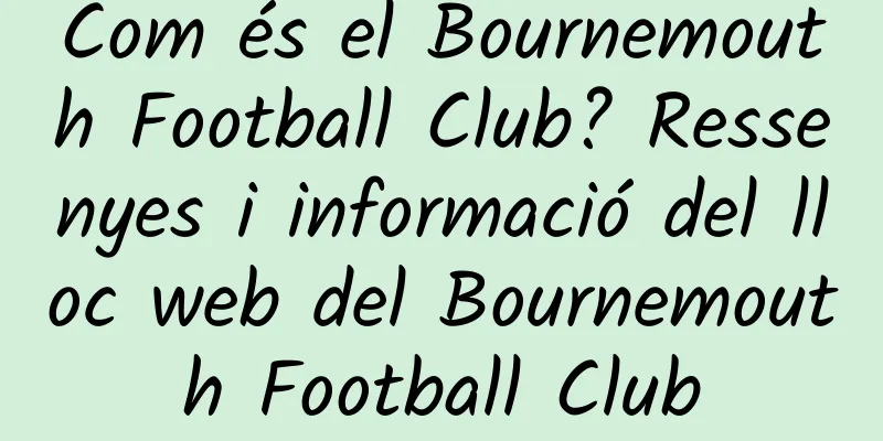 Com és el Bournemouth Football Club? Ressenyes i informació del lloc web del Bournemouth Football Club