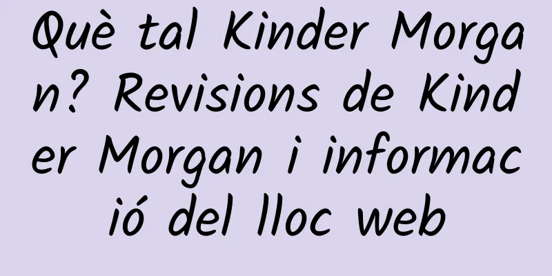 Què tal Kinder Morgan? Revisions de Kinder Morgan i informació del lloc web