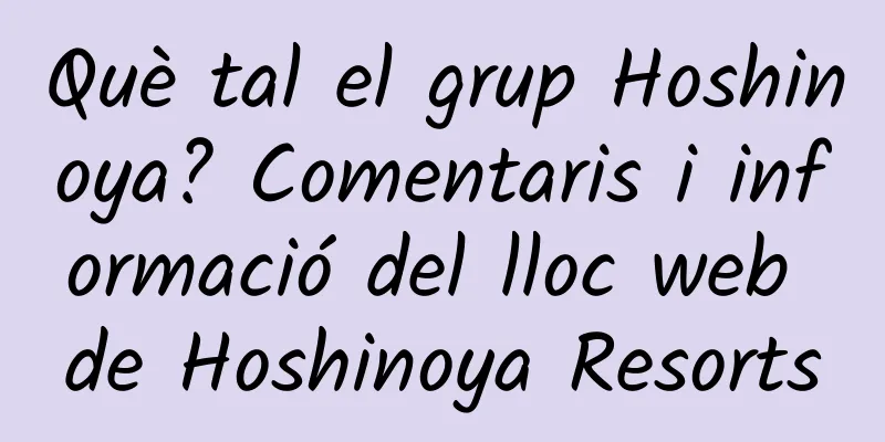 Què tal el grup Hoshinoya? Comentaris i informació del lloc web de Hoshinoya Resorts