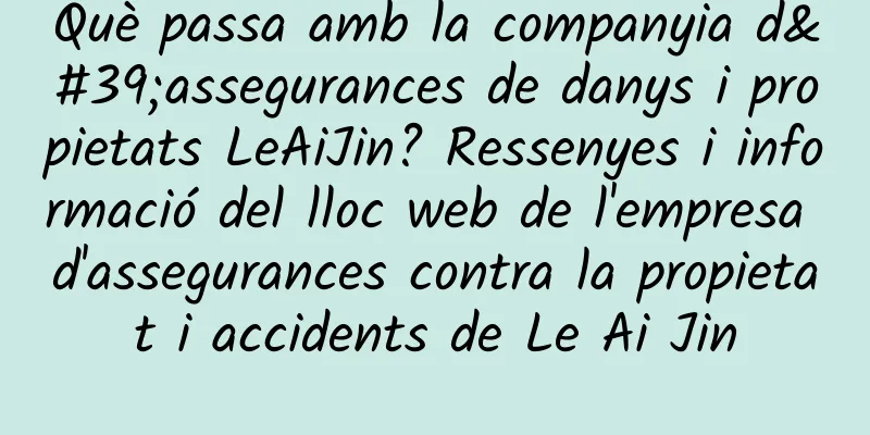 Què passa amb la companyia d'assegurances de danys i propietats LeAiJin? Ressenyes i informació del lloc web de l'empresa d'assegurances contra la propietat i accidents de Le Ai Jin