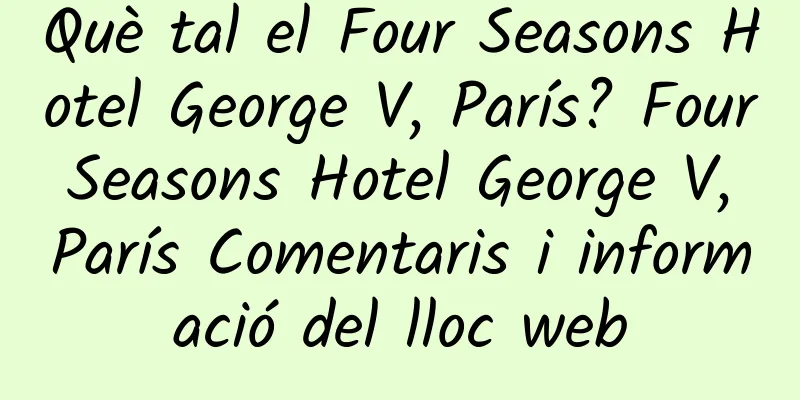 Què tal el Four Seasons Hotel George V, París? Four Seasons Hotel George V, París Comentaris i informació del lloc web