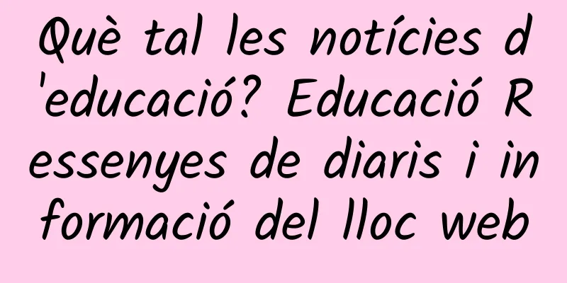 Què tal les notícies d'educació? Educació Ressenyes de diaris i informació del lloc web