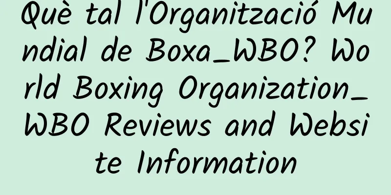 Què tal l'Organització Mundial de Boxa_WBO? World Boxing Organization_WBO Reviews and Website Information
