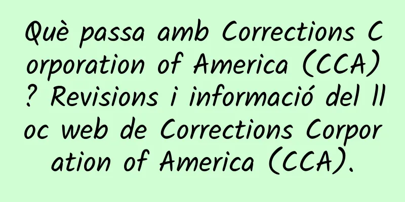 Què passa amb Corrections Corporation of America (CCA)? Revisions i informació del lloc web de Corrections Corporation of America (CCA).