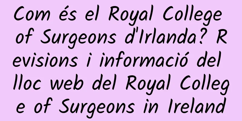 Com és el Royal College of Surgeons d'Irlanda? Revisions i informació del lloc web del Royal College of Surgeons in Ireland