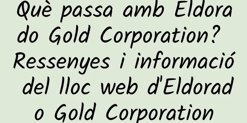 Què passa amb Eldorado Gold Corporation? Ressenyes i informació del lloc web d'Eldorado Gold Corporation
