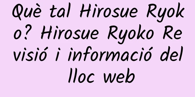Què tal Hirosue Ryoko? Hirosue Ryoko Revisió i informació del lloc web