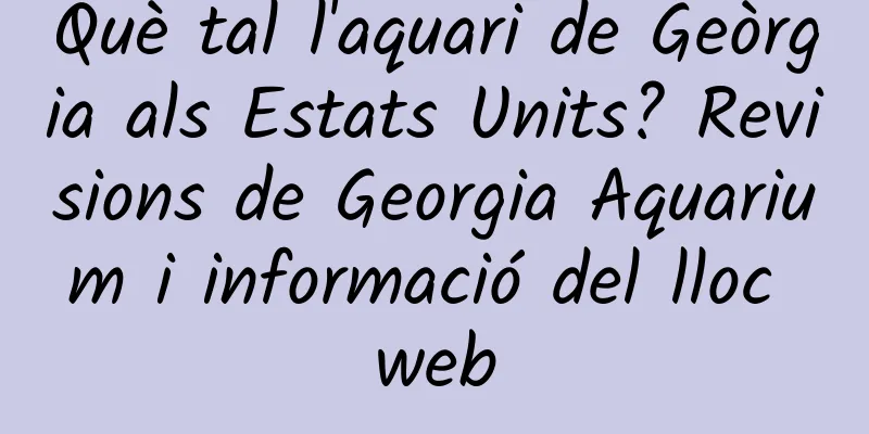 Què tal l'aquari de Geòrgia als Estats Units? Revisions de Georgia Aquarium i informació del lloc web